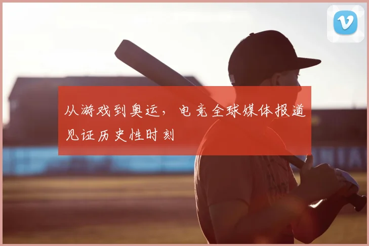 从游戏到奥运，电竞全球媒体报道见证历史性时刻