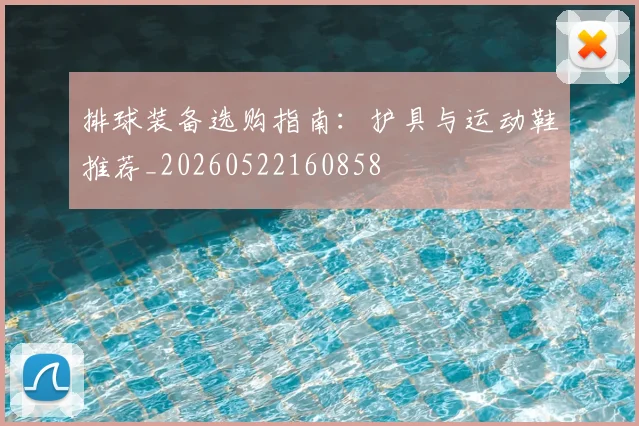 排球装备选购指南：护具与运动鞋推荐_20260522160858