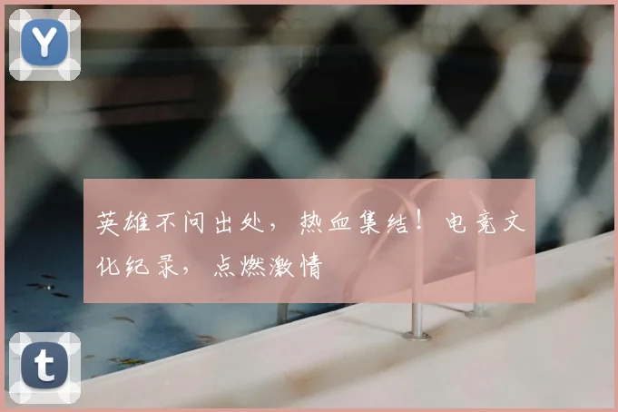 英雄不问出处，热血集结！电竞文化纪录，点燃激情