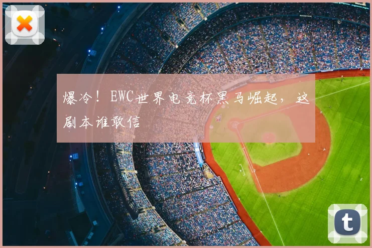 爆冷!EWC世界电竞杯黑马崛起,这剧本谁敢信