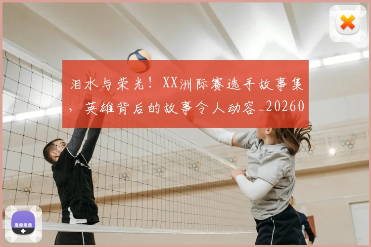 泪水与荣光！XX洲际赛选手故事集，英雄背后的故事令人动容_20260606145900