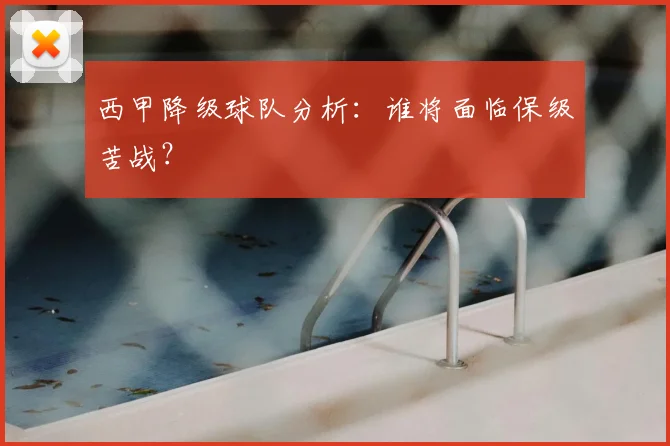 西甲降级球队分析：谁将面临保级苦战？