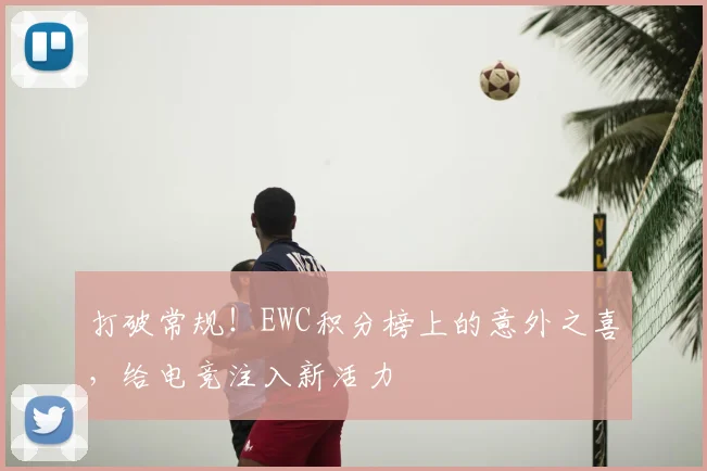 打破常规!EWC积分榜上的意外之喜,给电竞注入新活力