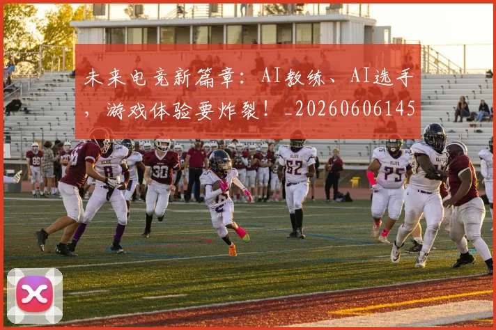 未来电竞新篇章：AI教练、AI选手，游戏体验要炸裂！_20260606145741