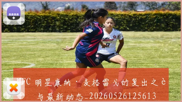 UFC 明星康纳·麦格雷戈的复出之路与最新动态_20260526125613