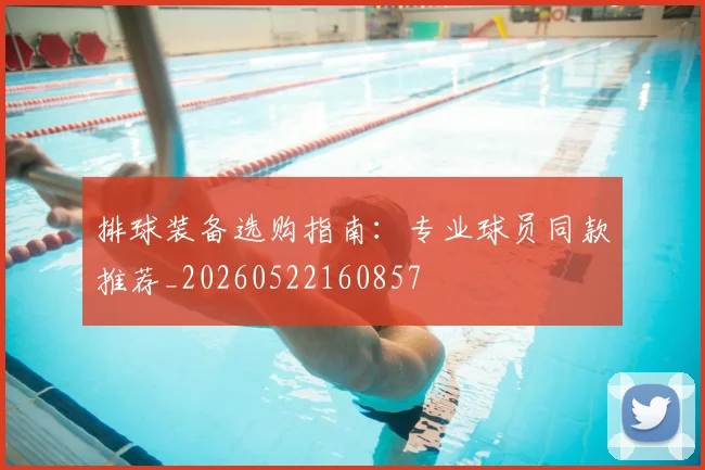 排球装备选购指南：专业球员同款推荐_20260522160857