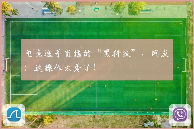 电竞选手直播的“黑科技”，网友：这操作太秀了！