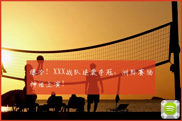 爆冷!XXX战队逆袭夺冠,洲际赛场神话上演!