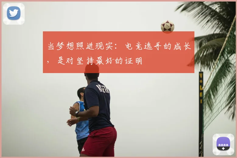 当梦想照进现实:电竞选手的成长,是对坚持最好的证明