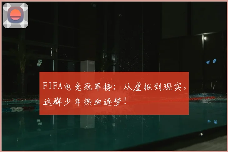 FIFA电竞冠军榜:从虚拟到现实,这群少年热血逐梦!