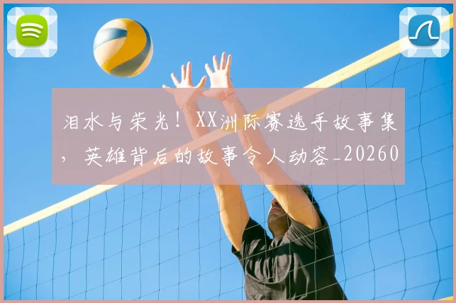 泪水与荣光！XX洲际赛选手故事集，英雄背后的故事令人动容_20260606145900