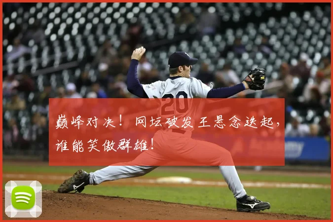 巅峰对决！网坛破发王悬念迭起，谁能笑傲群雄！