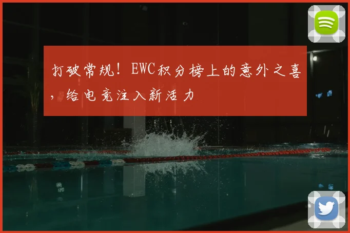打破常规!EWC积分榜上的意外之喜,给电竞注入新活力