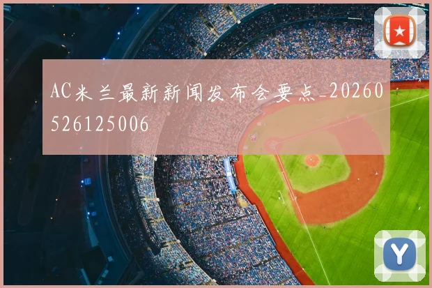 AC米兰最新新闻发布会要点_20260526125006