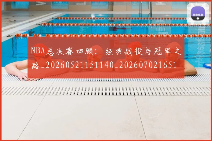 NBA总决赛回顾：经典战役与冠军之路_20260521151140_20260702165115