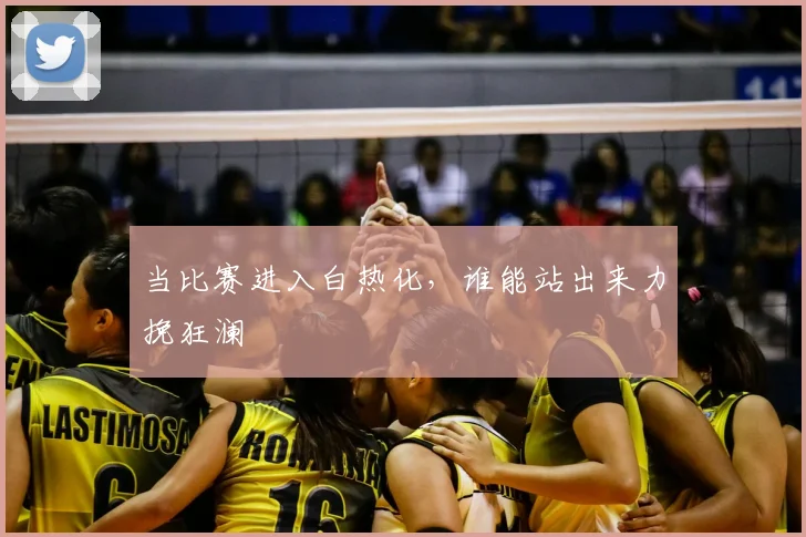 当比赛进入白热化,谁能站出来力挽狂澜