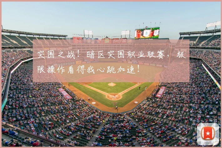 突围之战！暗区突围职业联赛，极限操作看得我心跳加速！