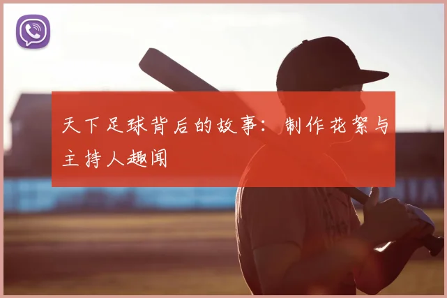 天下足球背后的故事：制作花絮与主持人趣闻