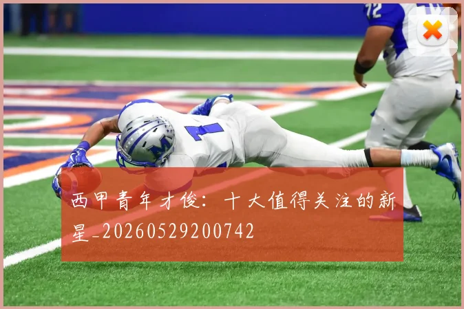 西甲青年才俊：十大值得关注的新星_20260529200742
