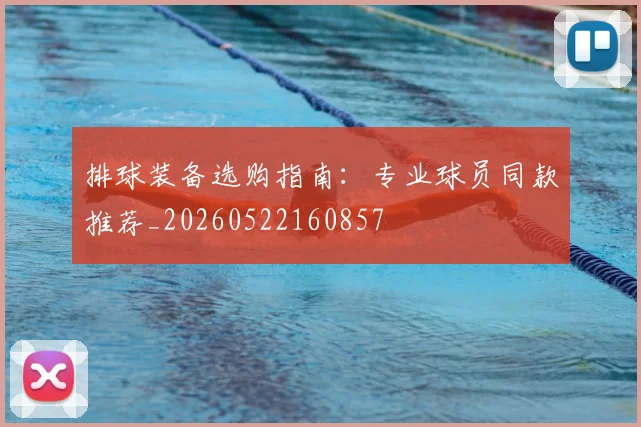 排球装备选购指南：专业球员同款推荐_20260522160857