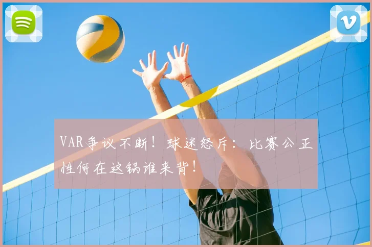 VAR争议不断！球迷怒斥：比赛公正性何在这锅谁来背！