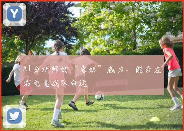 AI分析师的“毒奶”威力,能否左右电竞战队命运