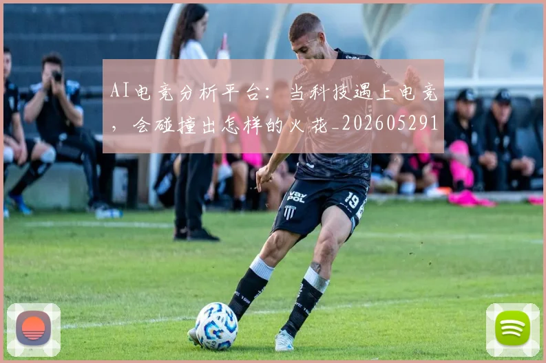AI电竞分析平台：当科技遇上电竞，会碰撞出怎样的火花_20260529145548_20260702034649