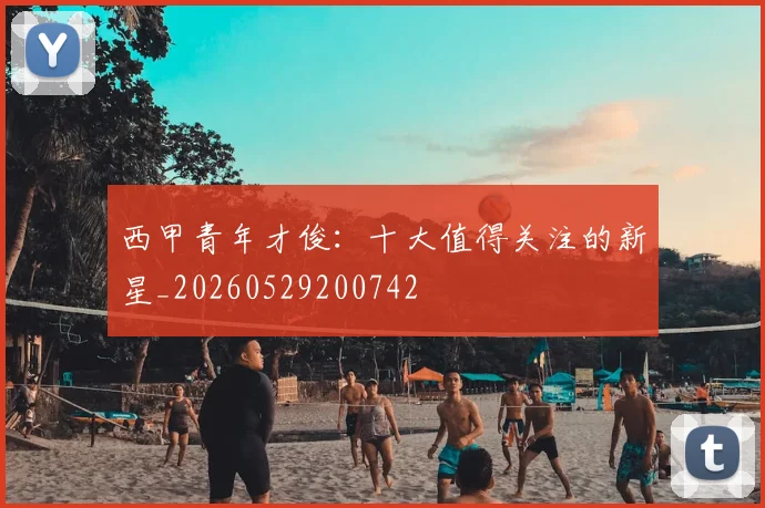 西甲青年才俊：十大值得关注的新星_20260529200742