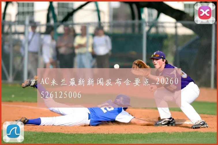 AC米兰最新新闻发布会要点_20260526125006