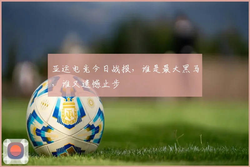 亚运电竞今日战报，谁是最大黑马，谁又遗憾止步