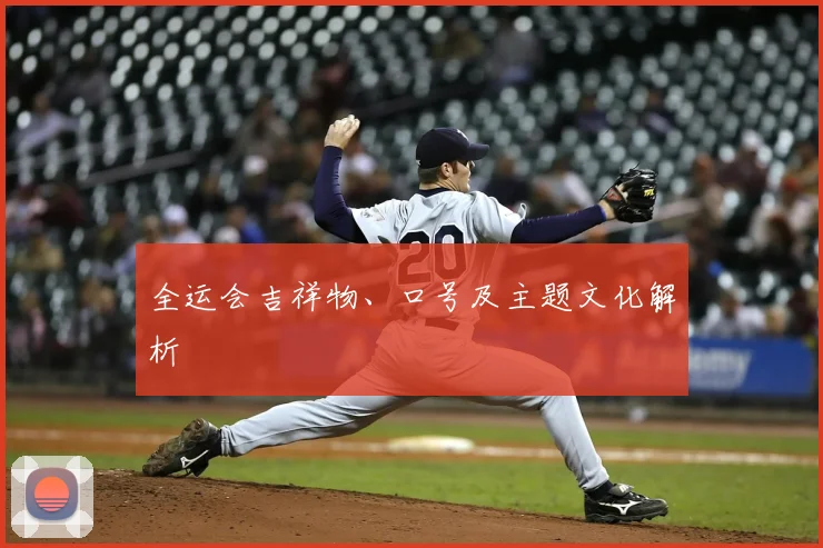 全运会吉祥物、口号及主题文化解析