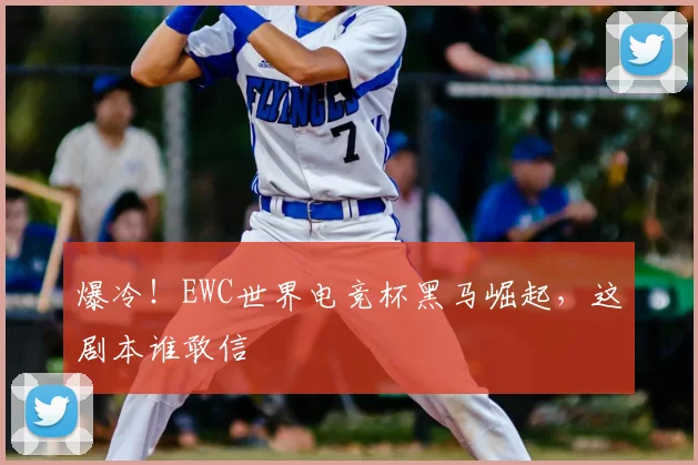 爆冷!EWC世界电竞杯黑马崛起,这剧本谁敢信
