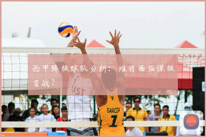 西甲降级球队分析：谁将面临保级苦战？