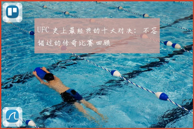 UFC 史上最经典的十大对决：不容错过的传奇比赛回顾