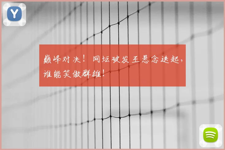 巅峰对决！网坛破发王悬念迭起，谁能笑傲群雄！