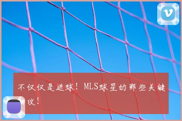 不仅仅是进球!MLS球星的那些关键助攻!