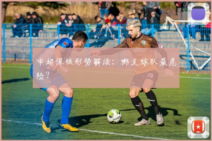 中超保级形势解读：哪支球队最危险？