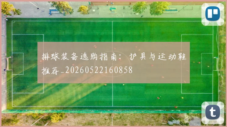 排球装备选购指南：护具与运动鞋推荐_20260522160858