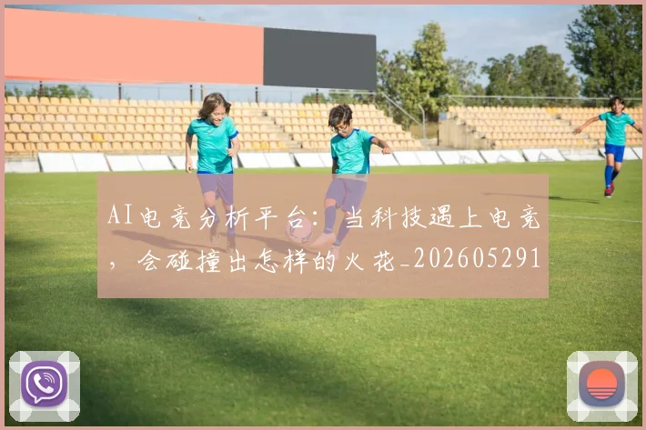 AI电竞分析平台：当科技遇上电竞，会碰撞出怎样的火花_20260529145548_20260702034649